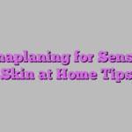 Dermaplaning for Sensitive Skin at Home Tips