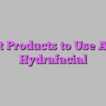 Best Products to Use After Hydrafacial