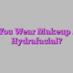 Can You Wear Makeup After Hydrafacial?