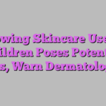 Growing Skincare Use by Children Poses Potential Risks, Warn Dermatologists
