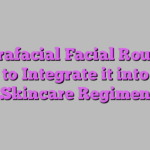 Hydrafacial Facial Routine: How to Integrate it into Your Skincare Regimen