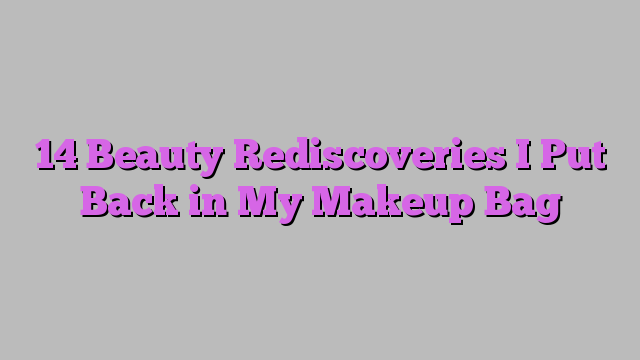 14 Beauty Rediscoveries I Put Back in My Makeup Bag