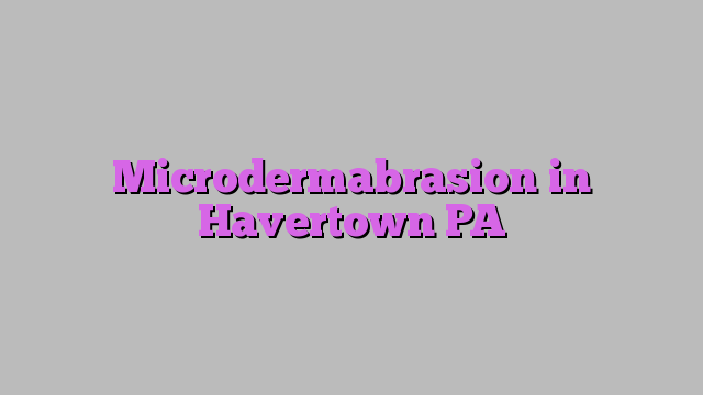 Microdermabrasion in Havertown PA